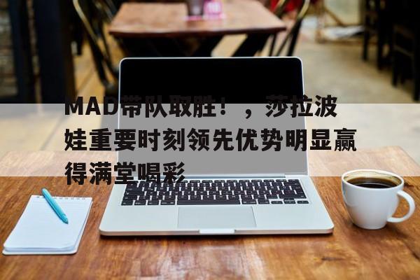 MAD带队取胜！，莎拉波娃重要时刻领先优势明显赢得满堂喝彩(莎拉波娃nba)