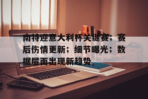 包含南特迎意大利杯关键赛；赛后伤情更新；细节曝光；数据层面出现新趋势的词条