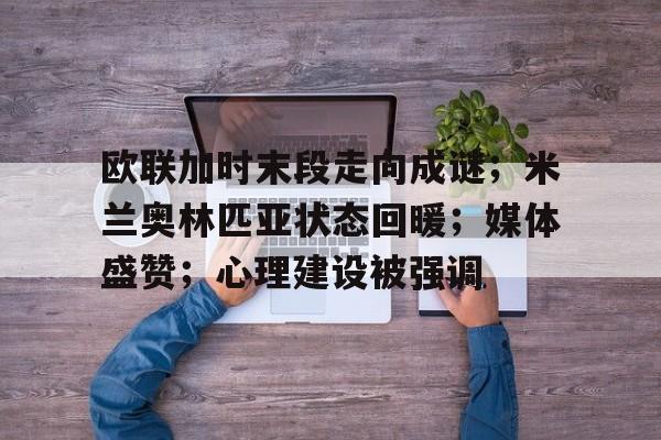 欧联加时末段走向成谜；米兰奥林匹亚状态回暖；媒体盛赞；心理建设被强调的简单介绍