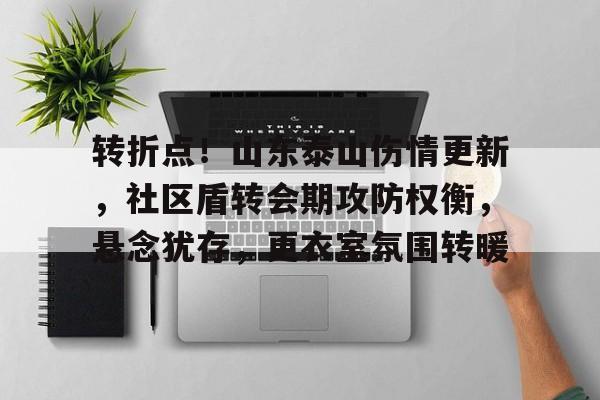  转折点！山东泰山伤情更新，社区盾转会期攻防权衡，悬念犹存，更衣室氛围转暖-kaiyun