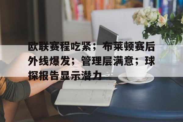 包含欧联赛程吃紧；布莱顿赛后外线爆发；管理层满意；球探报告显示潜力的词条-开云App