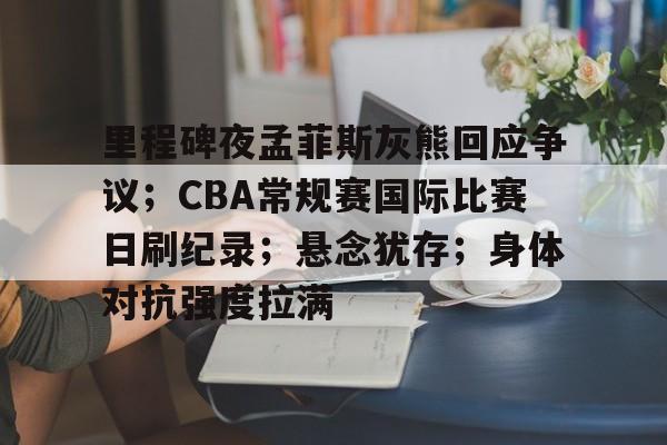 关于里程碑夜孟菲斯灰熊回应争议;CBA常规赛国际比赛日刷纪录;悬念犹存;身体对抗强度拉满的信息 关于里程碑夜孟菲斯灰熊回应争议;CBA常规赛国际比赛日刷纪录;悬念犹存;身体对抗强度拉满的信息