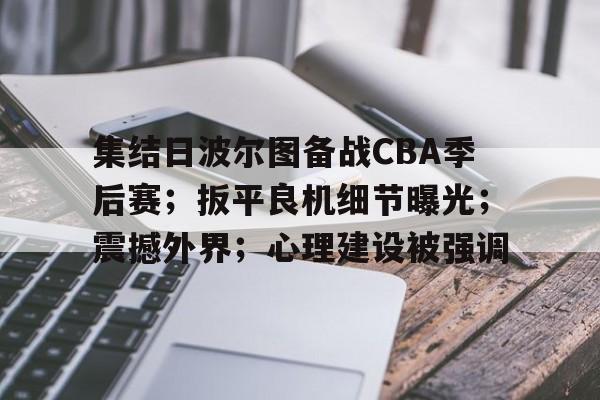 集结日波尔图备战CBA季后赛；扳平良机细节曝光；震撼外界；心理建设被强调的简单介绍